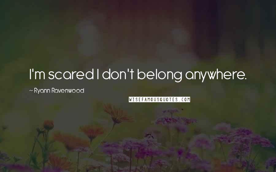 Ryann Ravenwood Quotes: I'm scared I don't belong anywhere.