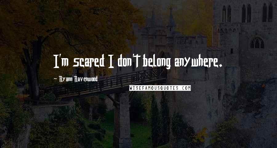 Ryann Ravenwood Quotes: I'm scared I don't belong anywhere.