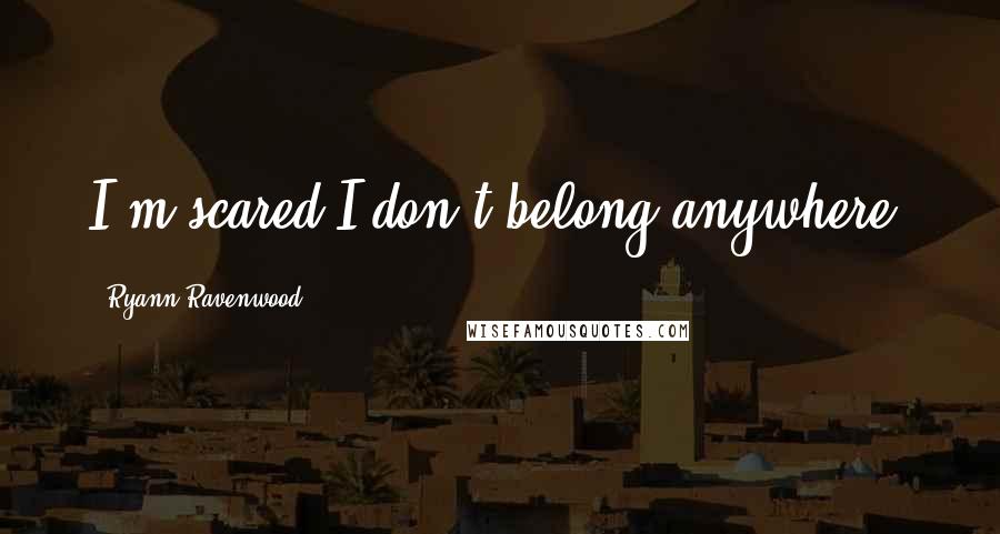 Ryann Ravenwood Quotes: I'm scared I don't belong anywhere.