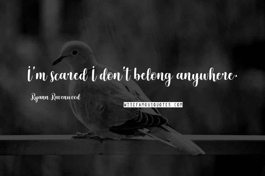 Ryann Ravenwood Quotes: I'm scared I don't belong anywhere.