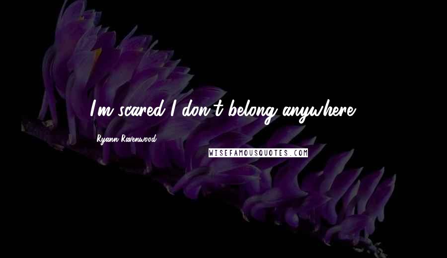 Ryann Ravenwood Quotes: I'm scared I don't belong anywhere.