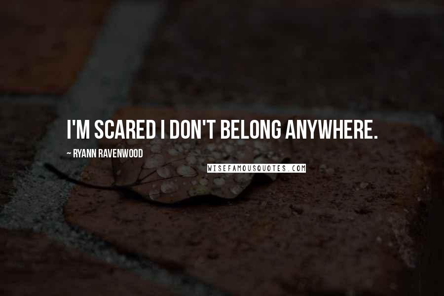 Ryann Ravenwood Quotes: I'm scared I don't belong anywhere.