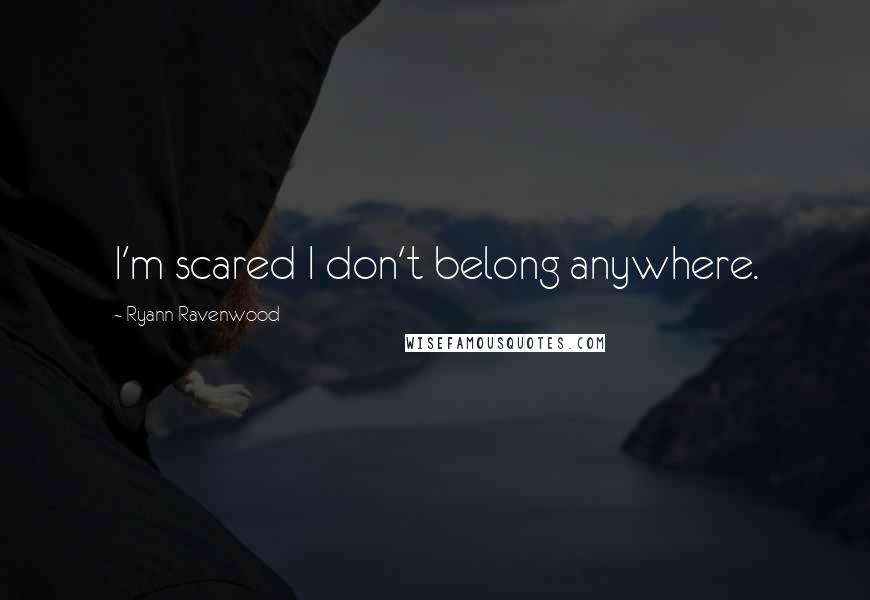 Ryann Ravenwood Quotes: I'm scared I don't belong anywhere.