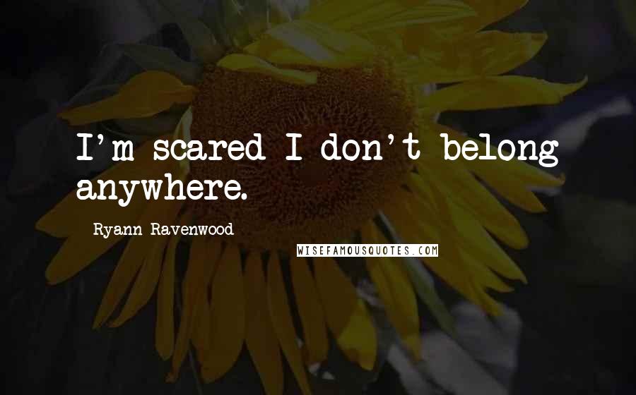 Ryann Ravenwood Quotes: I'm scared I don't belong anywhere.