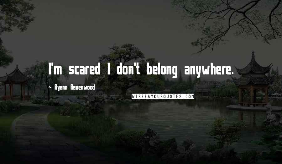 Ryann Ravenwood Quotes: I'm scared I don't belong anywhere.