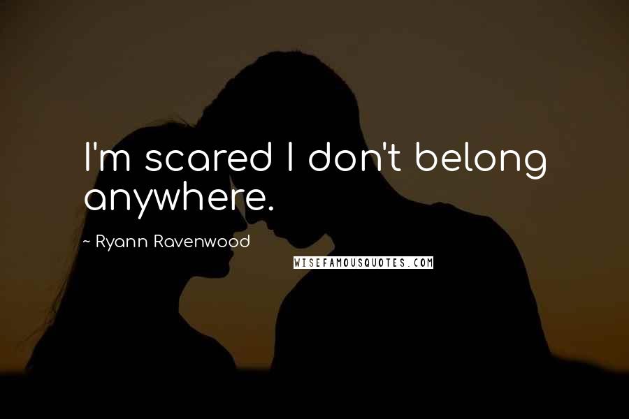 Ryann Ravenwood Quotes: I'm scared I don't belong anywhere.