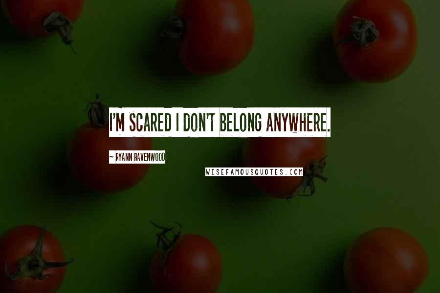 Ryann Ravenwood Quotes: I'm scared I don't belong anywhere.