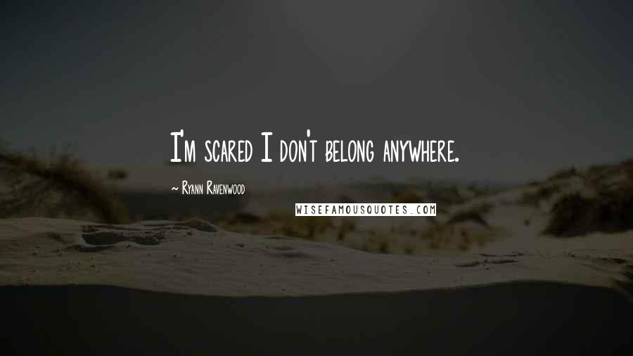 Ryann Ravenwood Quotes: I'm scared I don't belong anywhere.