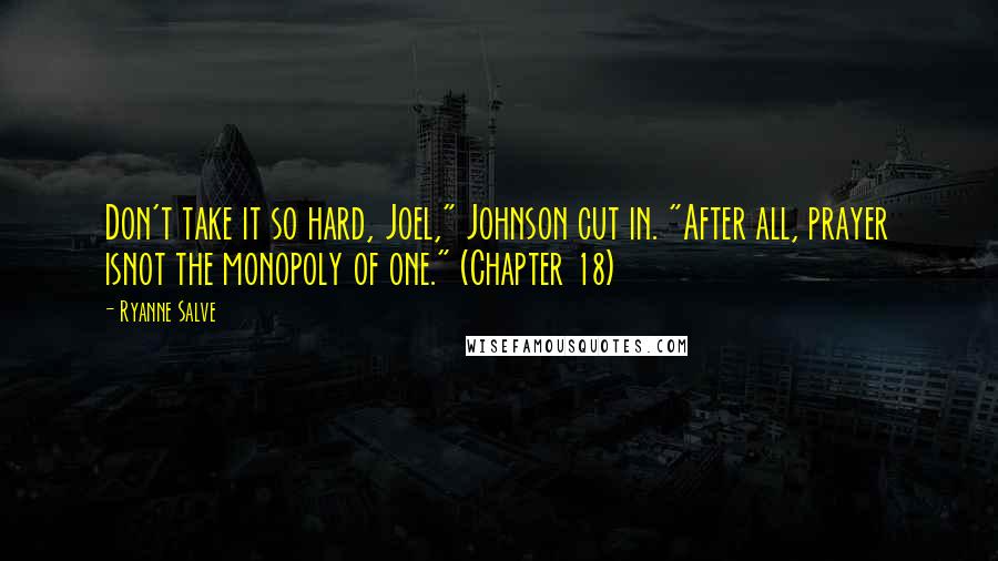 Ryanne Salve Quotes: Don't take it so hard, Joel," Johnson cut in. "After all, prayer isnot the monopoly of one." (Chapter 18)