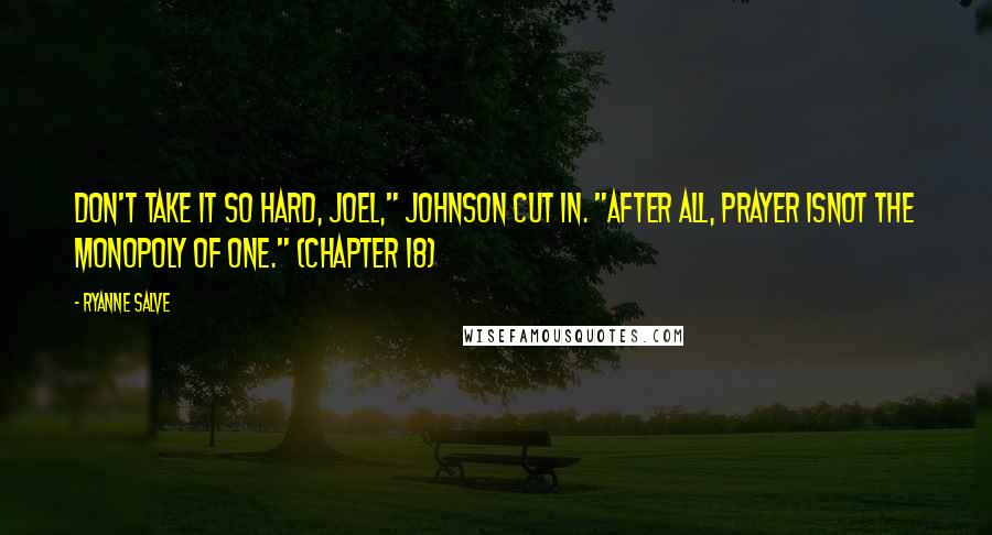 Ryanne Salve Quotes: Don't take it so hard, Joel," Johnson cut in. "After all, prayer isnot the monopoly of one." (Chapter 18)