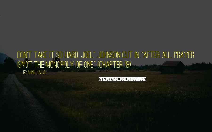 Ryanne Salve Quotes: Don't take it so hard, Joel," Johnson cut in. "After all, prayer isnot the monopoly of one." (Chapter 18)