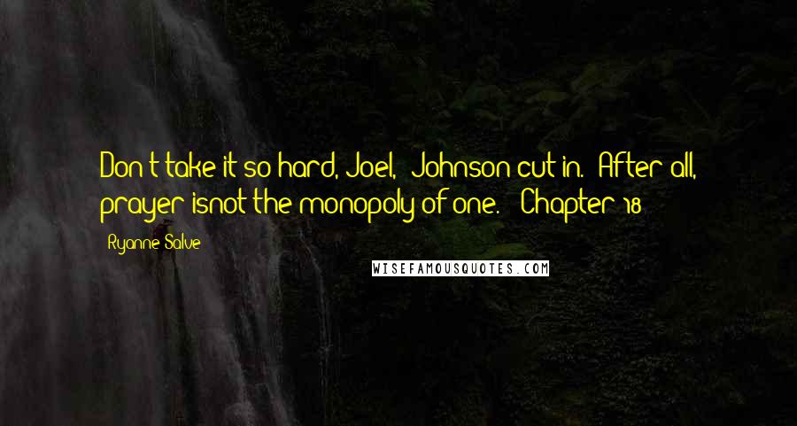 Ryanne Salve Quotes: Don't take it so hard, Joel," Johnson cut in. "After all, prayer isnot the monopoly of one." (Chapter 18)