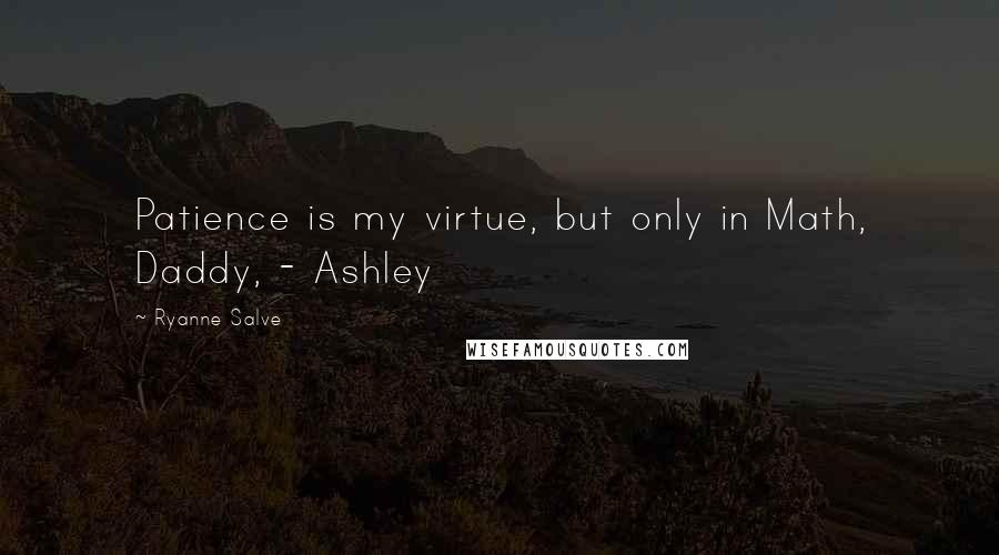Ryanne Salve Quotes: Patience is my virtue, but only in Math, Daddy, - Ashley