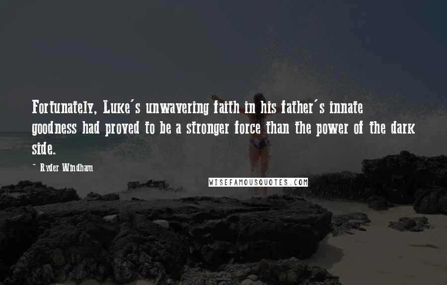 Ryder Windham Quotes: Fortunately, Luke's unwavering faith in his father's innate goodness had proved to be a stronger force than the power of the dark side.