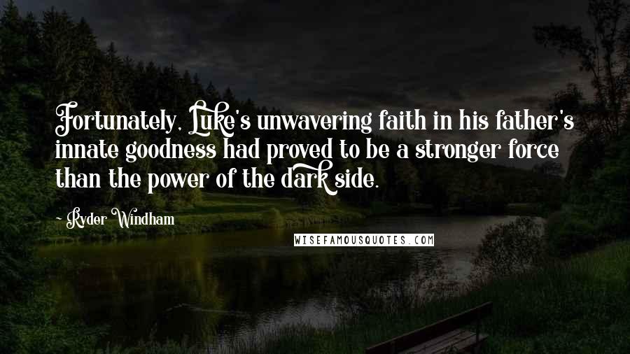 Ryder Windham Quotes: Fortunately, Luke's unwavering faith in his father's innate goodness had proved to be a stronger force than the power of the dark side.