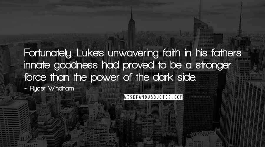 Ryder Windham Quotes: Fortunately, Luke's unwavering faith in his father's innate goodness had proved to be a stronger force than the power of the dark side.