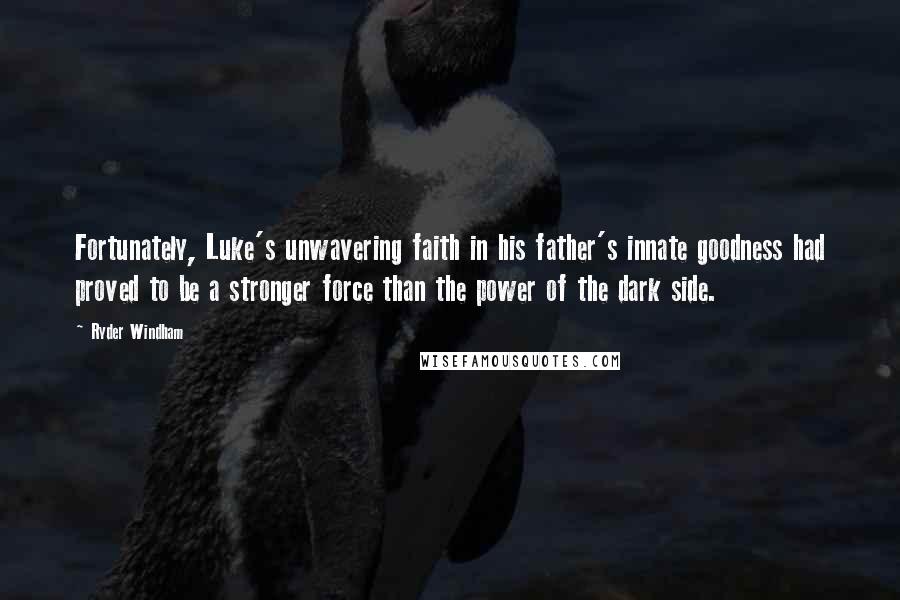 Ryder Windham Quotes: Fortunately, Luke's unwavering faith in his father's innate goodness had proved to be a stronger force than the power of the dark side.