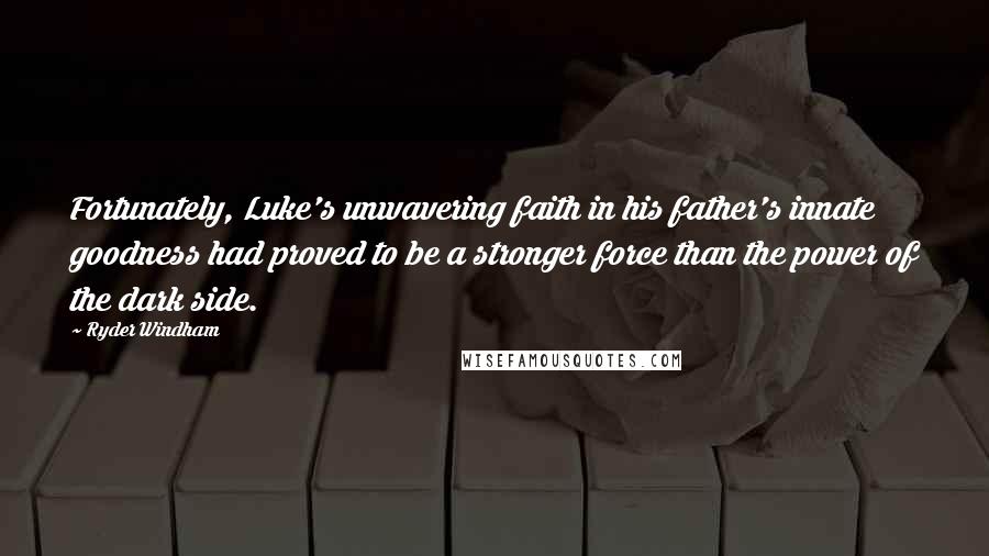 Ryder Windham Quotes: Fortunately, Luke's unwavering faith in his father's innate goodness had proved to be a stronger force than the power of the dark side.