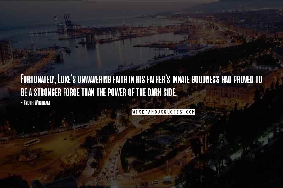 Ryder Windham Quotes: Fortunately, Luke's unwavering faith in his father's innate goodness had proved to be a stronger force than the power of the dark side.