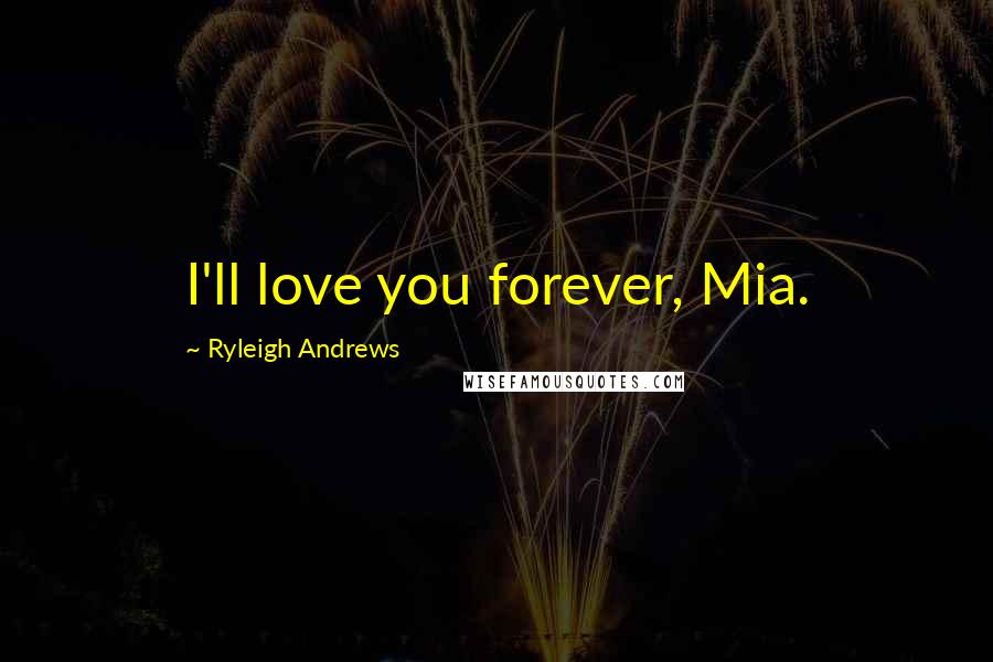 Ryleigh Andrews Quotes: I'll love you forever, Mia.