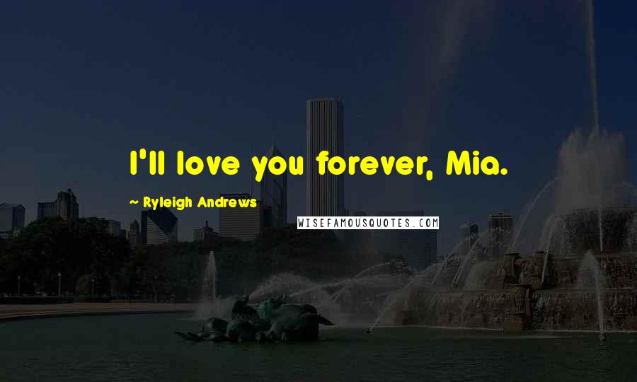 Ryleigh Andrews Quotes: I'll love you forever, Mia.