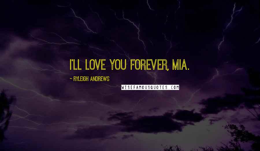 Ryleigh Andrews Quotes: I'll love you forever, Mia.