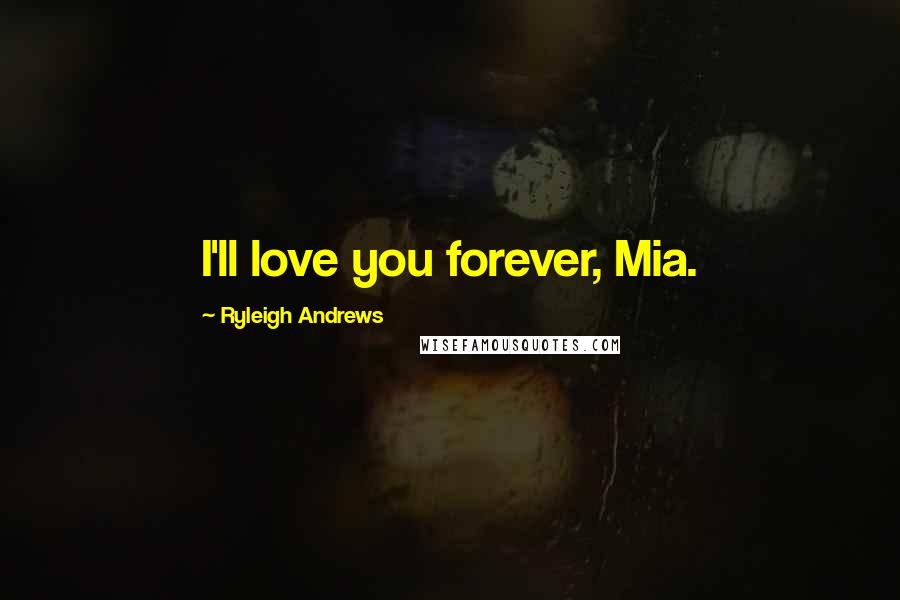 Ryleigh Andrews Quotes: I'll love you forever, Mia.