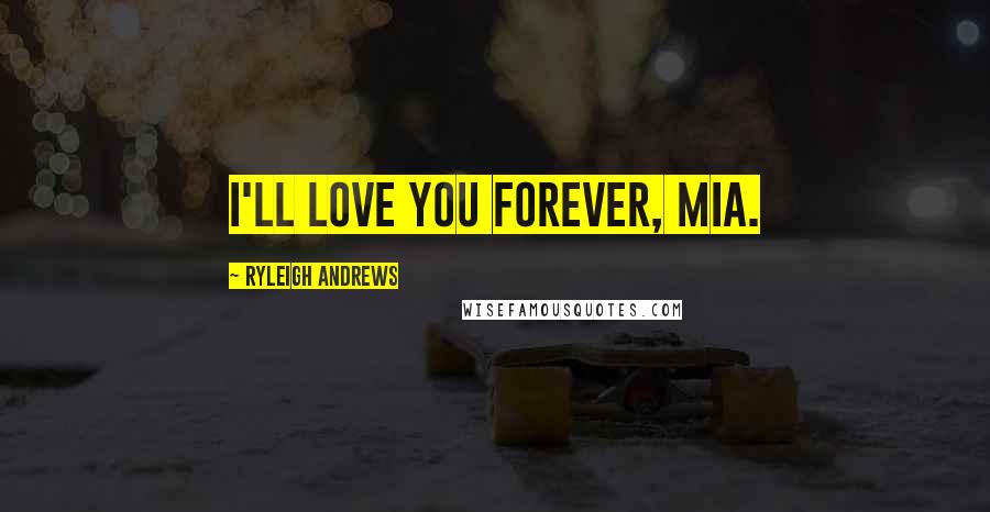 Ryleigh Andrews Quotes: I'll love you forever, Mia.