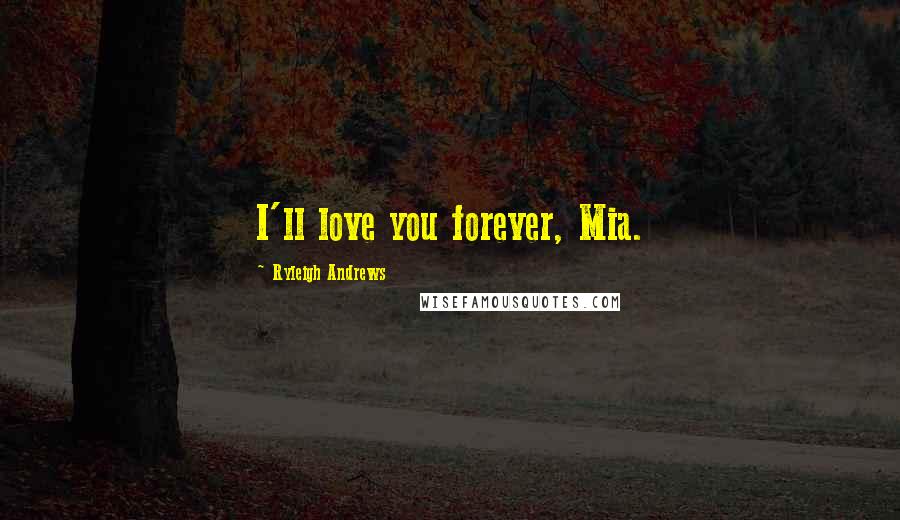 Ryleigh Andrews Quotes: I'll love you forever, Mia.