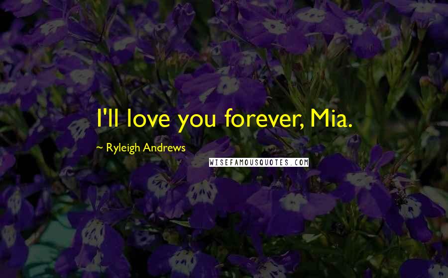 Ryleigh Andrews Quotes: I'll love you forever, Mia.