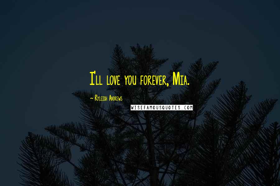 Ryleigh Andrews Quotes: I'll love you forever, Mia.