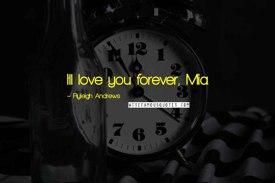 Ryleigh Andrews Quotes: I'll love you forever, Mia.