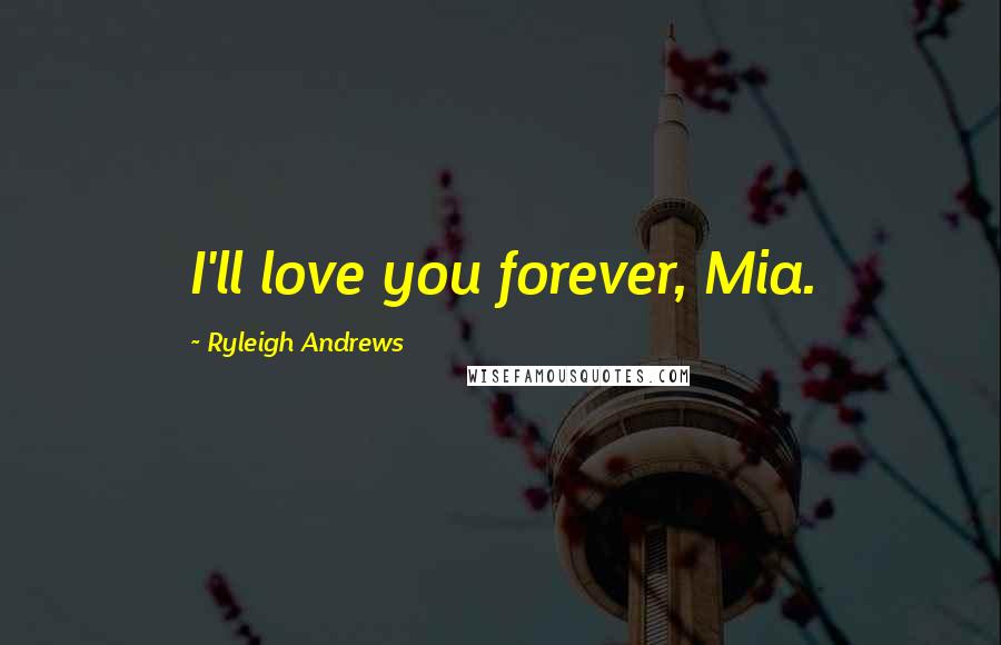 Ryleigh Andrews Quotes: I'll love you forever, Mia.