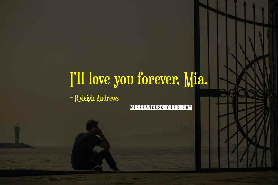 Ryleigh Andrews Quotes: I'll love you forever, Mia.