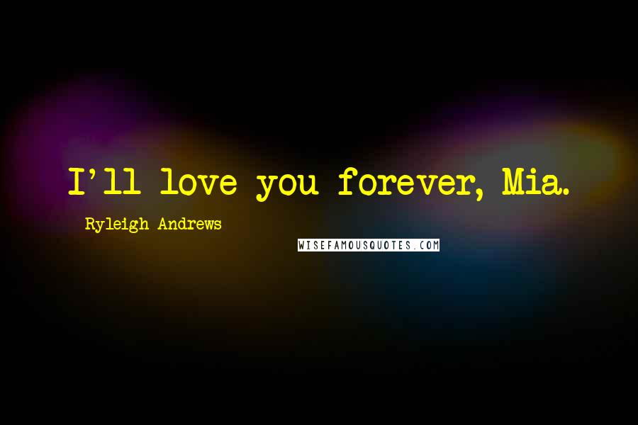 Ryleigh Andrews Quotes: I'll love you forever, Mia.