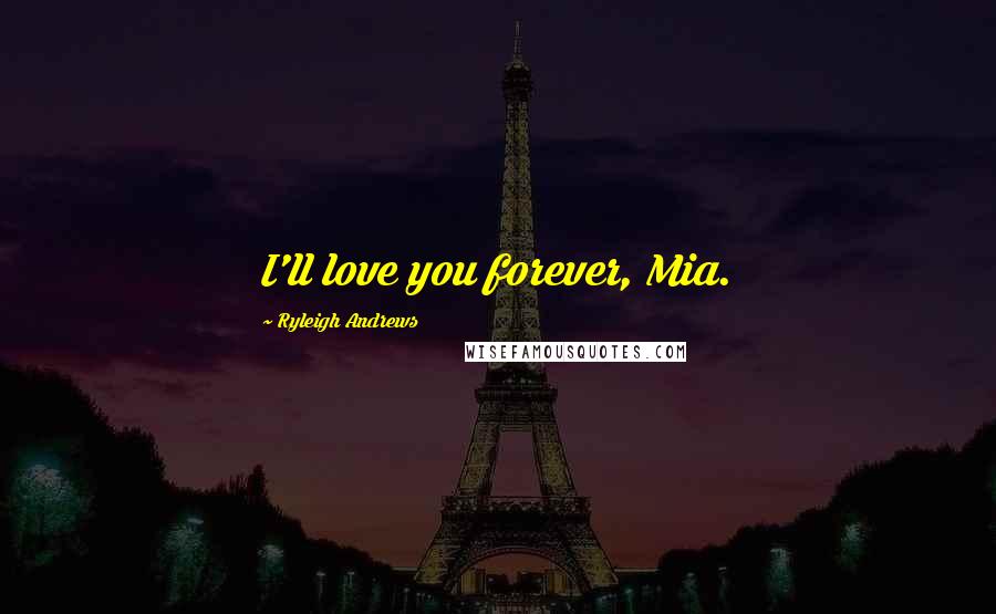 Ryleigh Andrews Quotes: I'll love you forever, Mia.