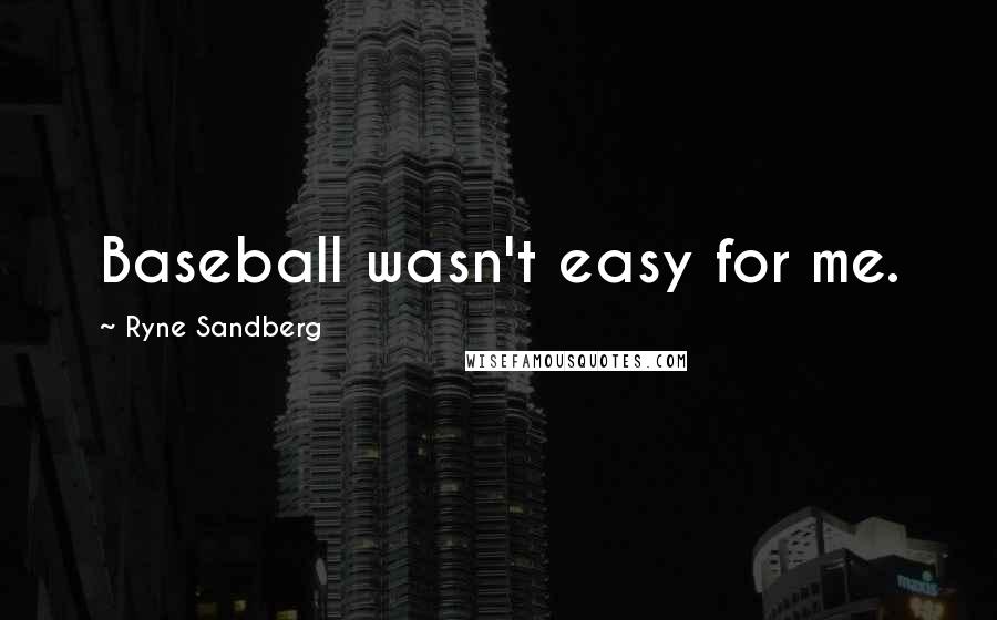 Ryne Sandberg Quotes: Baseball wasn't easy for me.