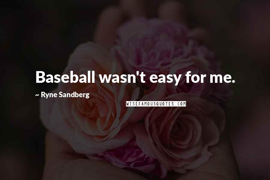 Ryne Sandberg Quotes: Baseball wasn't easy for me.