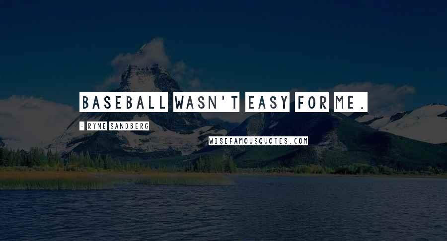 Ryne Sandberg Quotes: Baseball wasn't easy for me.