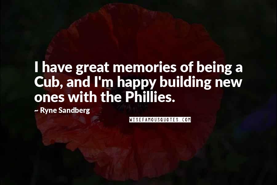Ryne Sandberg Quotes: I have great memories of being a Cub, and I'm happy building new ones with the Phillies.