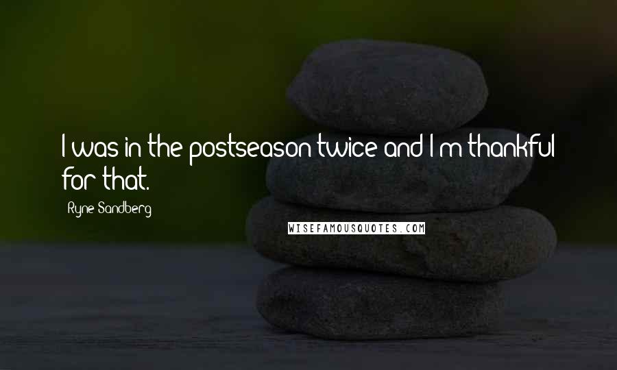Ryne Sandberg Quotes: I was in the postseason twice and I'm thankful for that.