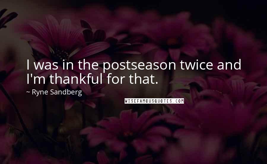 Ryne Sandberg Quotes: I was in the postseason twice and I'm thankful for that.