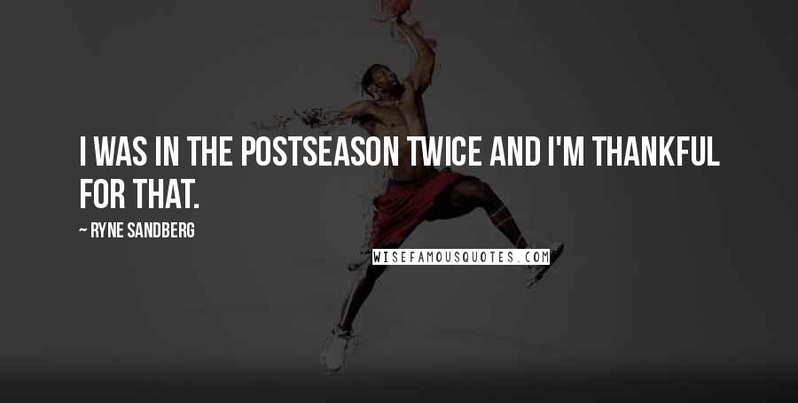 Ryne Sandberg Quotes: I was in the postseason twice and I'm thankful for that.