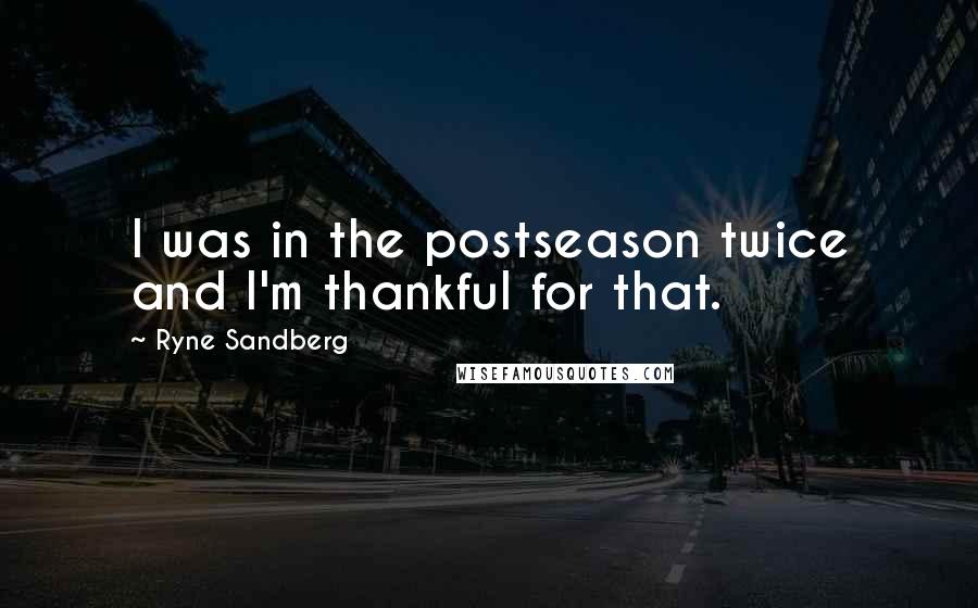 Ryne Sandberg Quotes: I was in the postseason twice and I'm thankful for that.