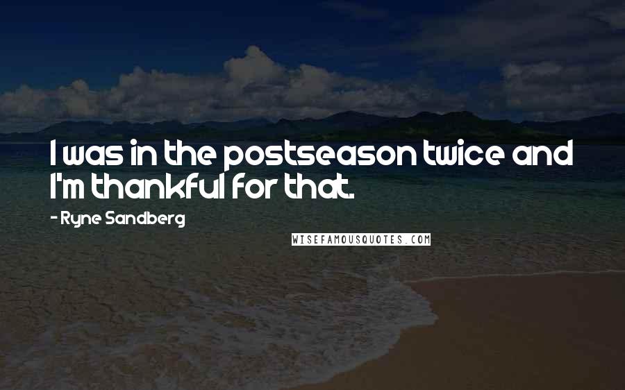 Ryne Sandberg Quotes: I was in the postseason twice and I'm thankful for that.
