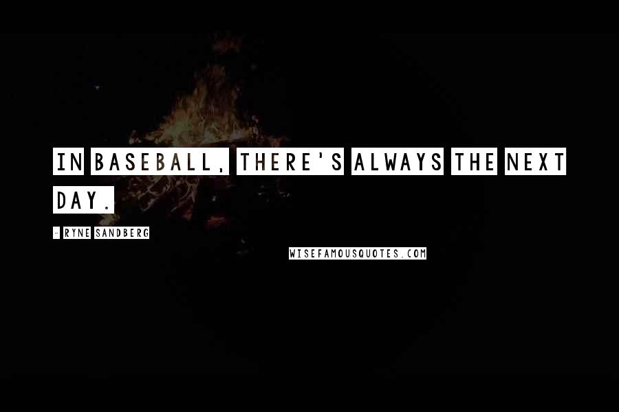 Ryne Sandberg Quotes: In baseball, there's always the next day.