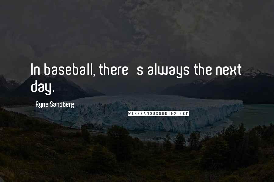 Ryne Sandberg Quotes: In baseball, there's always the next day.