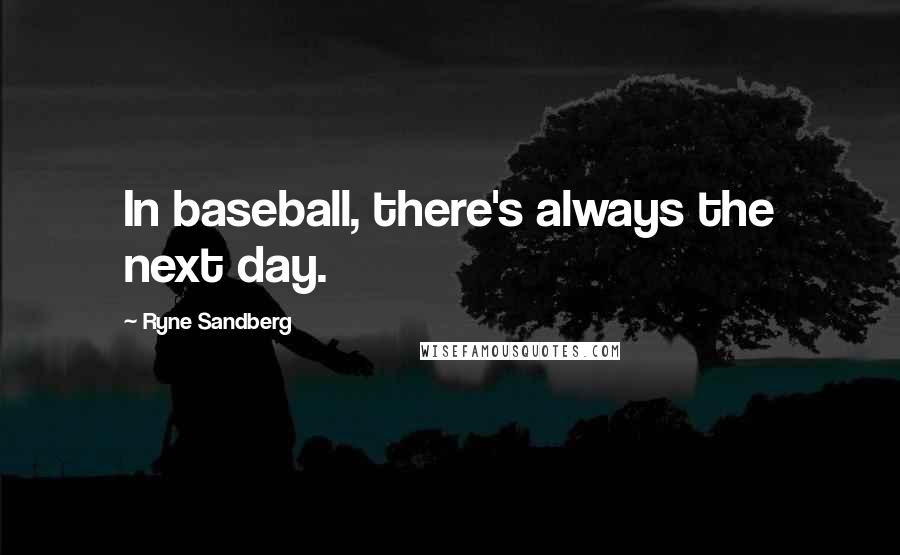 Ryne Sandberg Quotes: In baseball, there's always the next day.