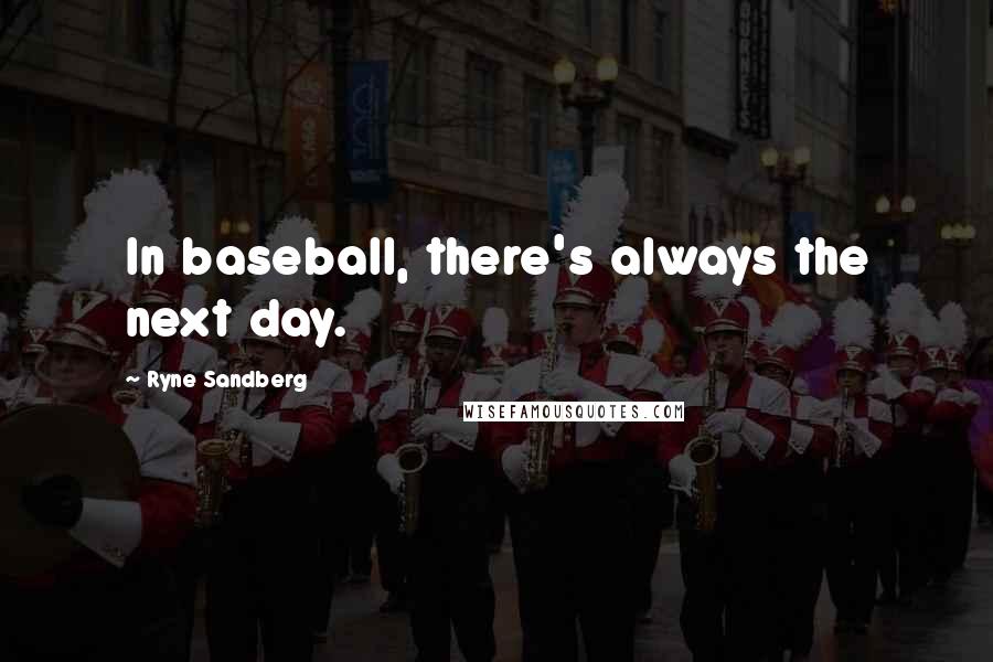 Ryne Sandberg Quotes: In baseball, there's always the next day.