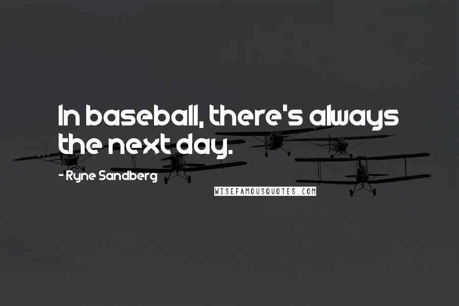 Ryne Sandberg Quotes: In baseball, there's always the next day.